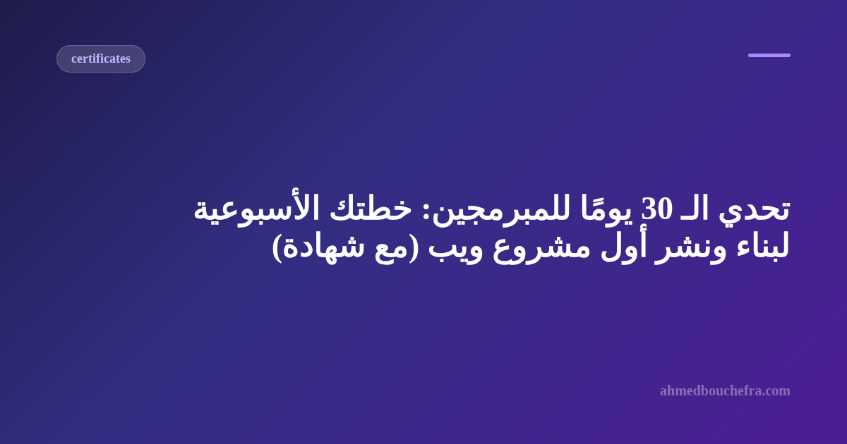تحدي الـ 30 يومًا للمبرمجين: خطتك الأسبوعية لبناء ونشر أول مشروع ويب (مع شهادة)