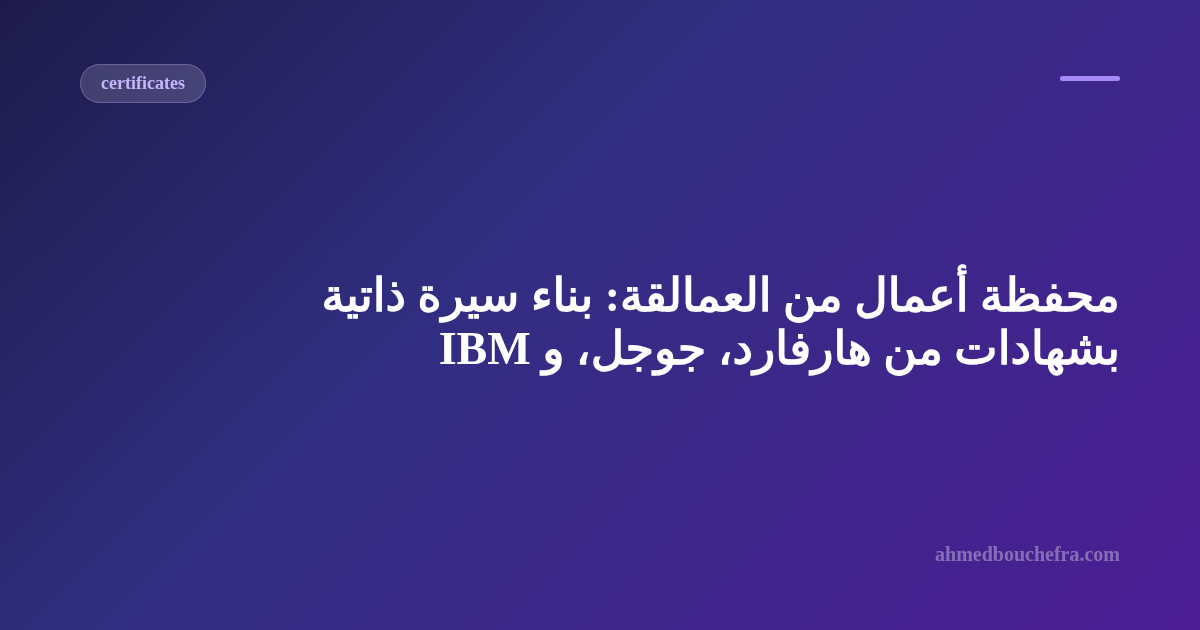 محفظة أعمال من العمالقة: بناء سيرة ذاتية بشهادات من هارفارد، جوجل، و IBM